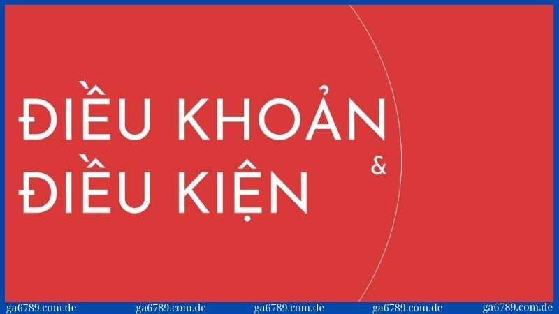 Điều khoản & điều kiện khi đăng ký tài khoản tại Ga6789